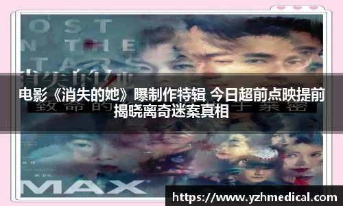 加拿大pc：电影《消失的她》曝制作特辑 今日超前点映提前揭晓离奇迷案真相