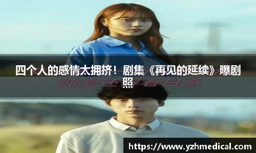 加拿大pc：四个人的感情太拥挤！剧集《再见的延续》曝剧照